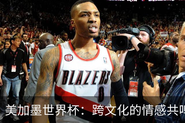 美加墨世界杯：跨文化的情感共鸣